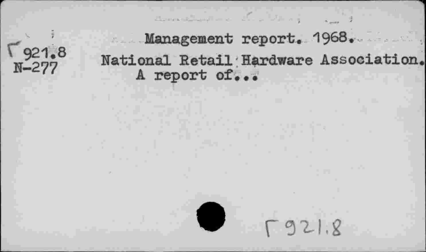 ﻿f* 921.8
N-277
Management report. 1968«
National Retail:Hardware Association A report of...